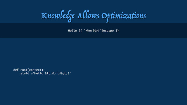 Knowledge Allows Optimizations
def root(context):
yield u'Hello <World>!'
Hello {{ "!"|escape }}
