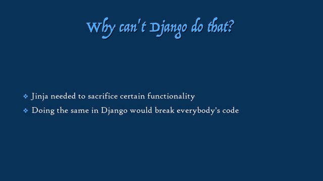 Why can't Django do that?
❖ Jinja needed to sacrifice certain functionality
❖ Doing the same in Django would break everybody's code
