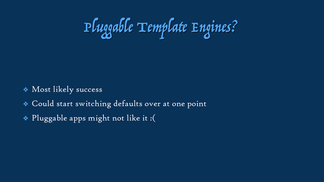 Pluggable Template Engines?
❖ Most likely success
❖ Could start switching defaults over at one point
❖ Pluggable apps might not like it :(
