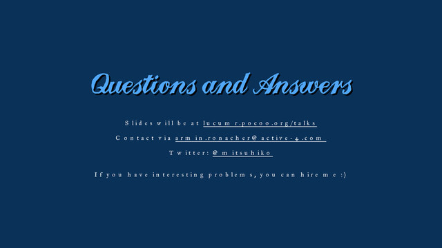 Questions and Answers
Slides will be at lucumr.pocoo.org/talks
Contact via armin.ronacher@active-4.com
Twitter: @mitsuhiko
If you have interesting problems, you can hire me :)
