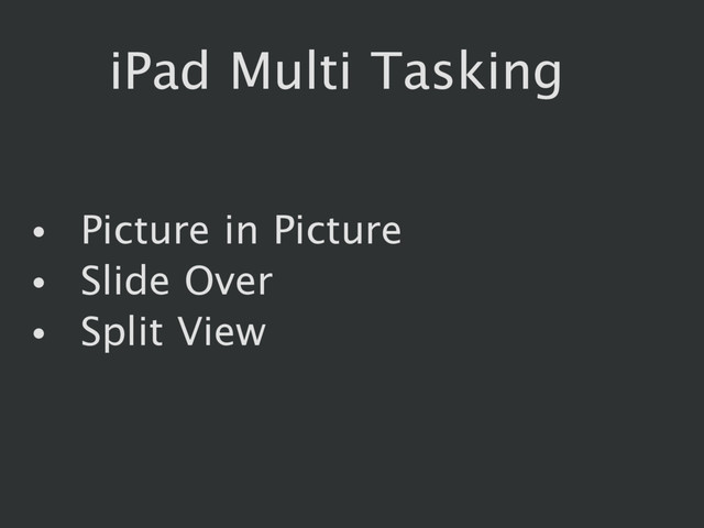 iPad Multi Tasking
• Picture in Picture
• Slide Over
• Split View
