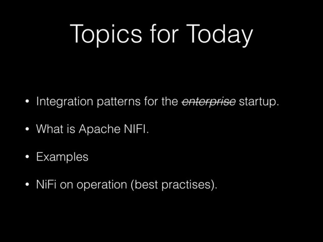 Topics for Today
• Integration patterns for the enterprise startup.
• What is Apache NIFI.
• Examples
• NiFi on operation (best practises).
