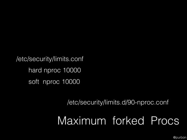 @purbon
Maximum forked Procs
hard nproc 10000
soft nproc 10000
/etc/security/limits.conf
/etc/security/limits.d/90-nproc.conf
