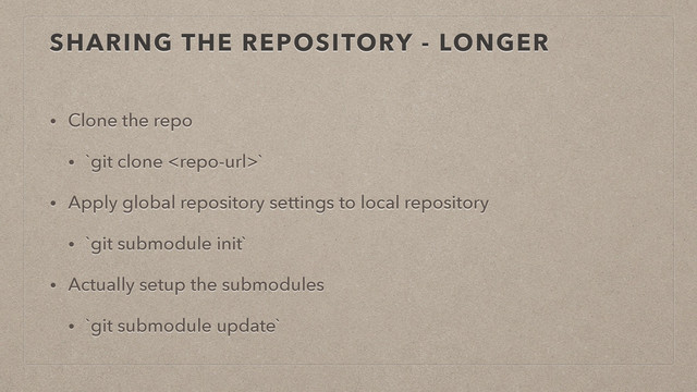 SHARING THE REPOSITORY - LONGER
• Clone the repo
• `git clone `
• Apply global repository settings to local repository
• `git submodule init`
• Actually setup the submodules
• `git submodule update`
