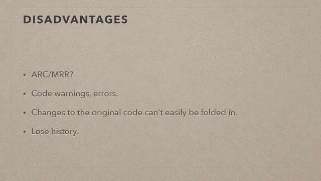 DISADVANTAGES
• ARC/MRR?
• Code warnings, errors.
• Changes to the original code can’t easily be folded in.
• Lose history.
