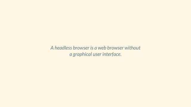 A headless browser is a web browser without
a graphical user interface.

