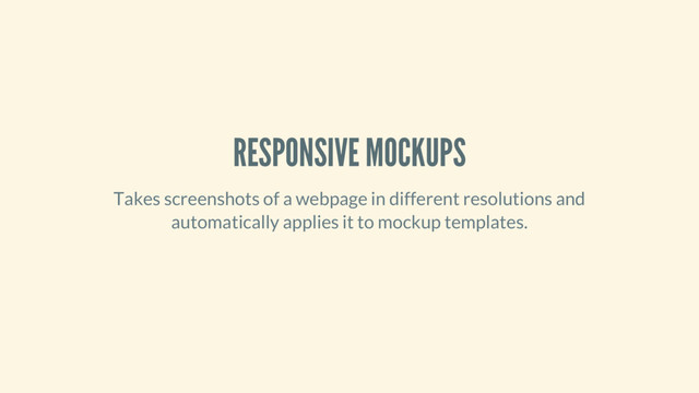 RESPONSIVE MOCKUPS
Takes screenshots of a webpage in different resolutions and
automatically applies it to mockup templates.
