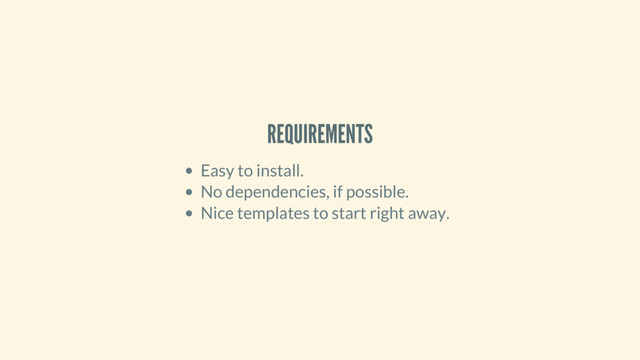 REQUIREMENTS
Easy to install.
No dependencies, if possible.
Nice templates to start right away.

