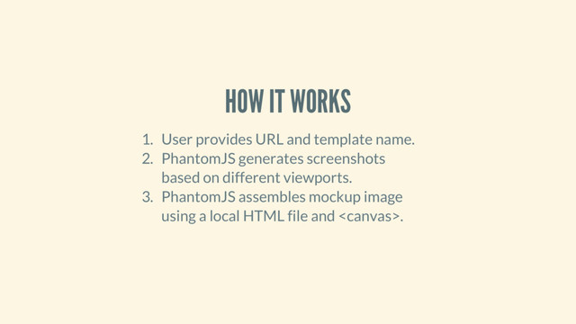 HOW IT WORKS
1. User provides URL and template name.
2. PhantomJS generates screenshots
based on different viewports.
3. PhantomJS assembles mockup image
using a local HTML file and .
