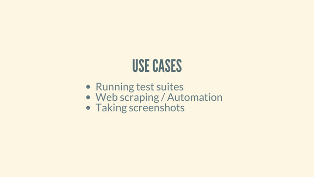 USE CASES
Running test suites
Web scraping / Automation
Taking screenshots
