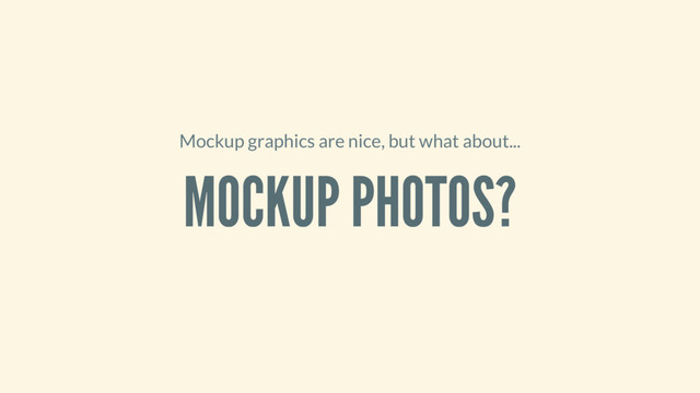 Mockup graphics are nice, but what about...
MOCKUP PHOTOS?
