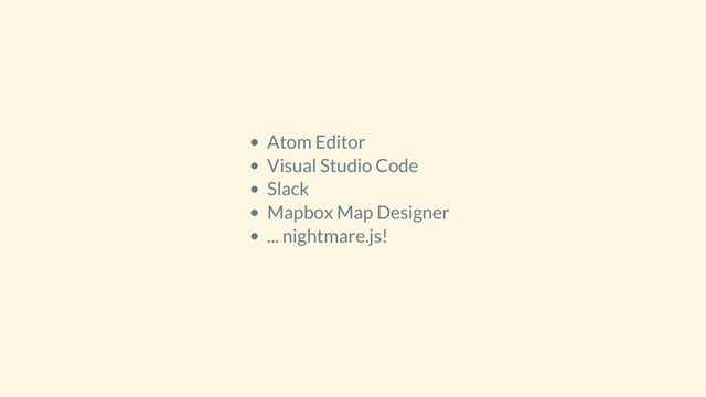 Atom Editor
Visual Studio Code
Slack
Mapbox Map Designer
... nightmare.js!

