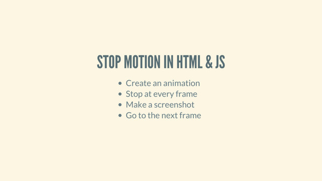STOP MOTION IN HTML & JS
Create an animation
Stop at every frame
Make a screenshot
Go to the next frame

