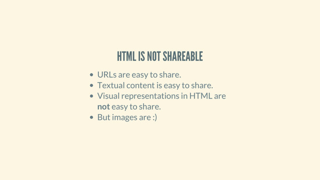 HTML IS NOT SHAREABLE
URLs are easy to share.
Textual content is easy to share.
Visual representations in HTML are
not easy to share.
But images are :)
