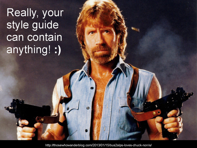 Really, your
style guide
can contain
anything! :)
http://thosewhowanderblog.com/2013/01/15/bus2alps-loves-chuck-norris/
