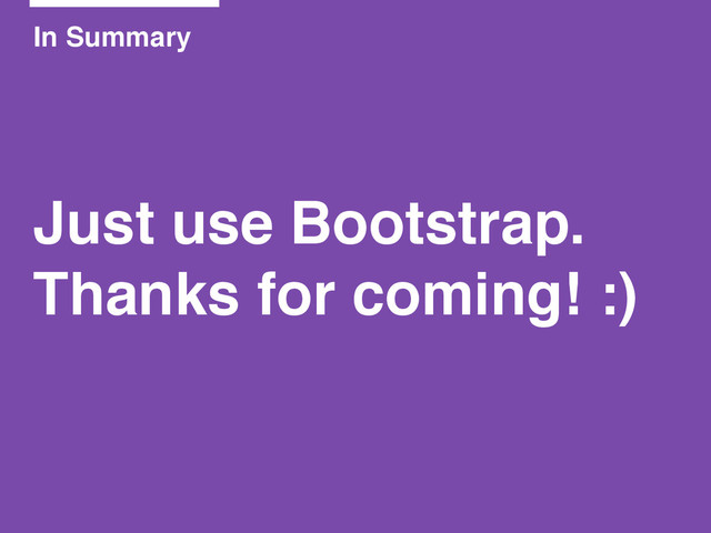 In Summary
Just use Bootstrap.!
Thanks for coming! :)
