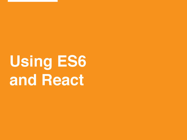 Using ES6!
and React
