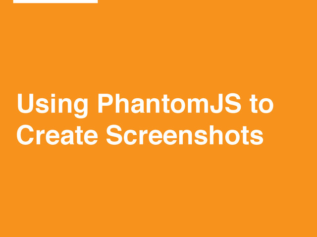Using PhantomJS to!
Create Screenshots
