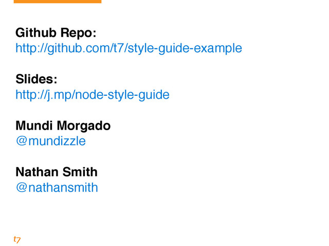 !
Github Repo:!
http://github.com/t7/style-guide-example!
!
Slides:!
http://j.mp/node-style-guide!
!
Mundi Morgado!
@mundizzle!
!
Nathan Smith!
@nathansmith
