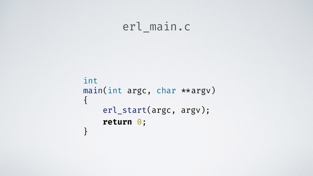 erl_main.c
int
main(int argc, char **argv)
{
erl_start(argc, argv);
return 0;
}
