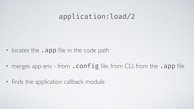 application:load/2
• locates the .app ﬁle in the code path
• merges app env - from .config ﬁle, from CLI, from the .app ﬁle
• ﬁnds the application callback module
