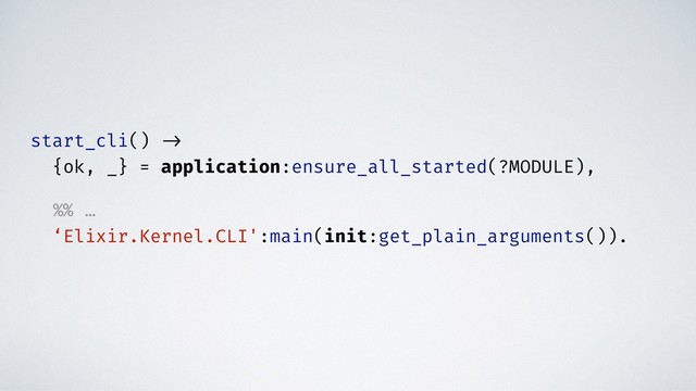 start_cli() ->
{ok, _} = application:ensure_all_started(?MODULE),
%% …
‘Elixir.Kernel.CLI':main(init:get_plain_arguments()).
