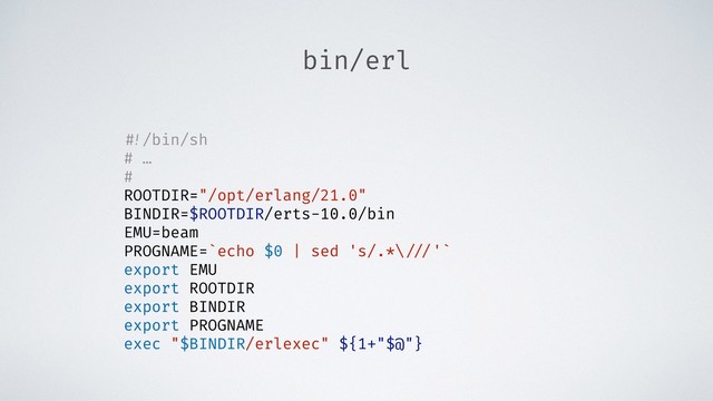 bin/erl
#!/bin/sh
# …
#
ROOTDIR="/opt/erlang/21.0"
BINDIR=$ROOTDIR/erts-10.0/bin
EMU=beam
PROGNAME=`echo $0 | sed 's/.*\ ///'`
export EMU
export ROOTDIR
export BINDIR
export PROGNAME
exec "$BINDIR/erlexec" ${1+"$@"}
