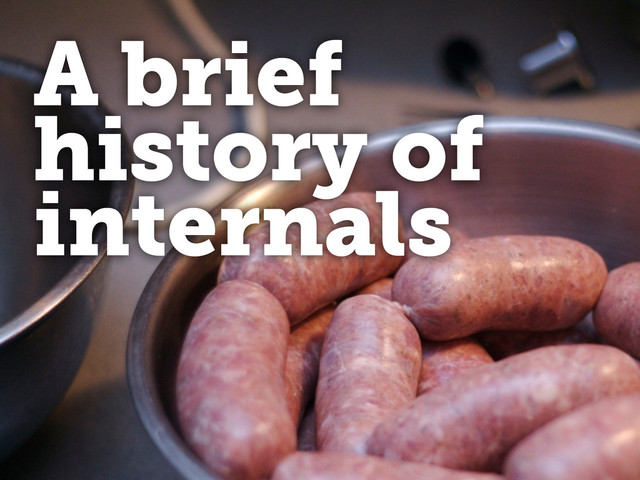 A brief
history of
internals

