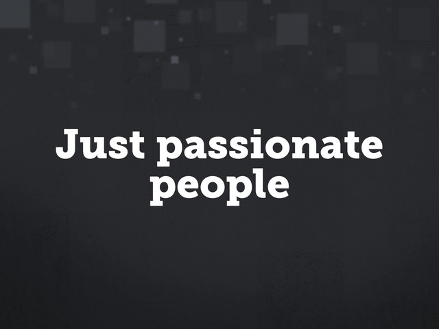 Just passionate
people
