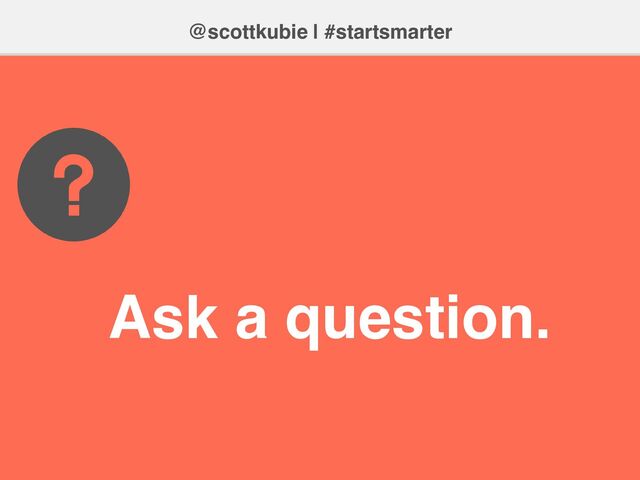 @scottkubie | #startsmarter
Ask a question.
