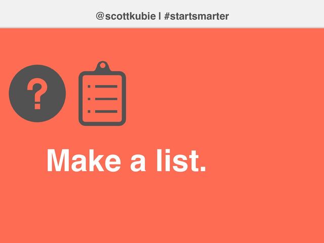 @scottkubie | #startsmarter
Make a list.
