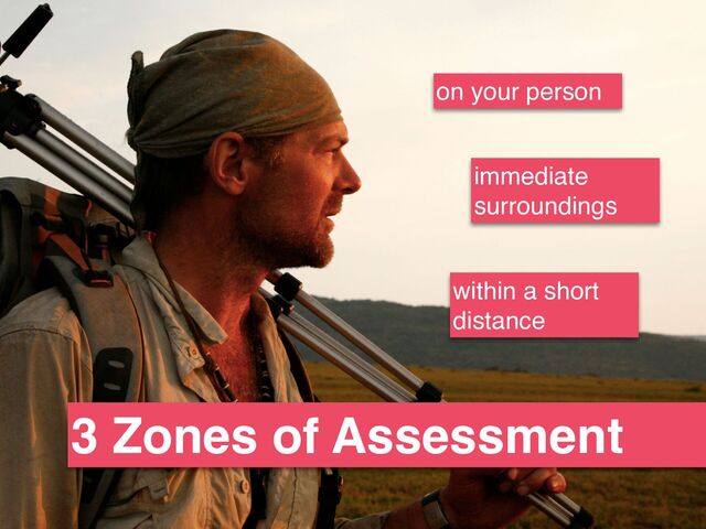 3 Zones of Assessment
on your person
immediate
surroundings
within a short
distance
