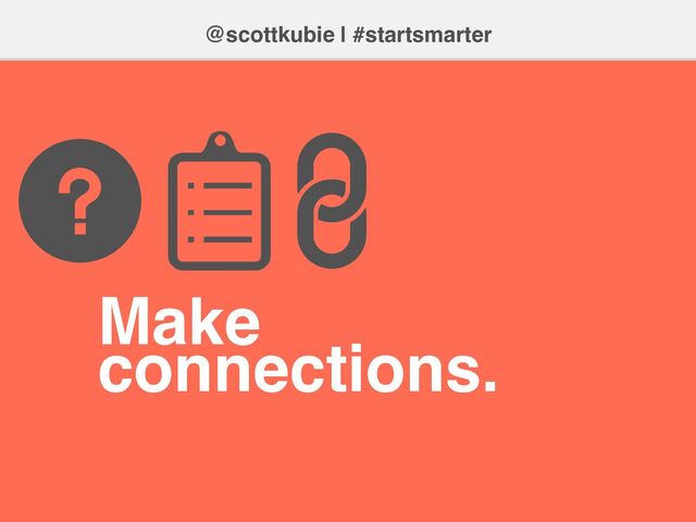 @scottkubie | #startsmarter
Make
connections.
