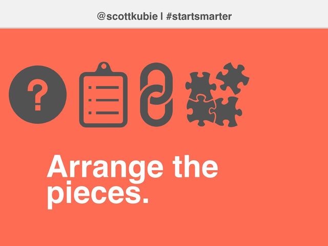 @scottkubie | #startsmarter
Arrange the
pieces.
