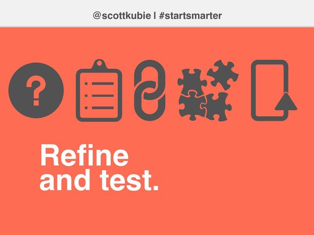 @scottkubie | #startsmarter
Re
fi
ne
and test.
