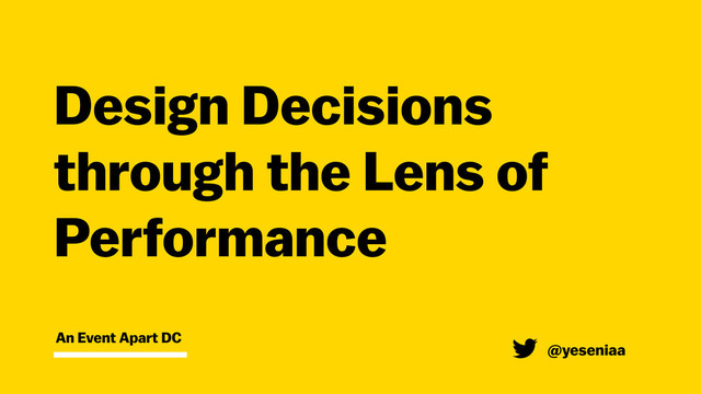 An Event Apart DC
Design Decisions  
through the Lens of
Performance
@yeseniaa
