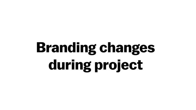 Branding changes
during project

