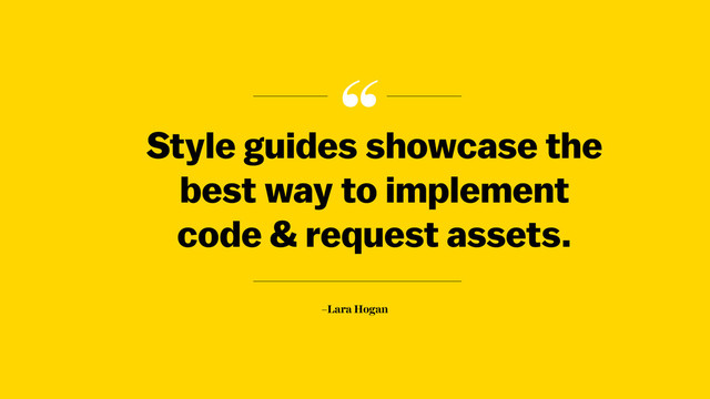 “
–Lara Hogan
Style guides showcase the
best way to implement
code & request assets.
