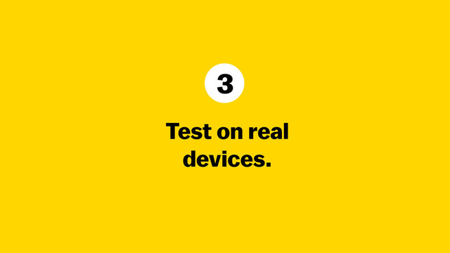 Test on real
devices.
3
