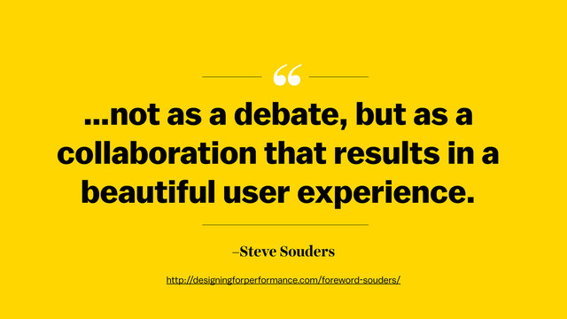 “
–Steve Souders
…not as a debate, but as a
collaboration that results in a
beautiful user experience.
http://designingforperformance.com/foreword-souders/
