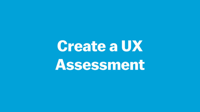 Create a UX
Assessment
