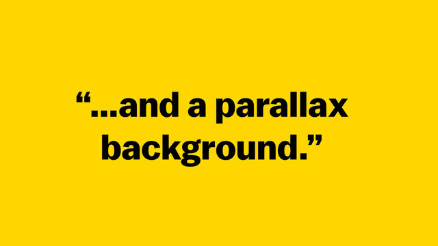 “…and a parallax
background.”
