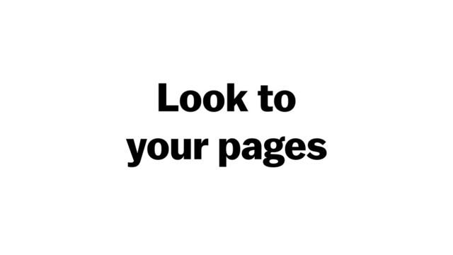 Look to
your pages

