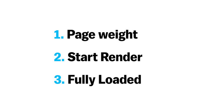1. Page weight
2. Start Render
3. Fully Loaded
