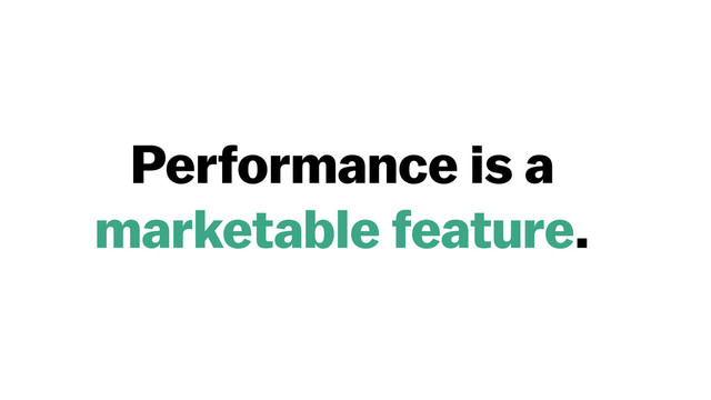 Performance is a  
marketable feature.
