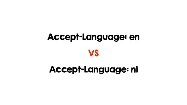 Accept-Language: en
Accept-Language: nl
VS
