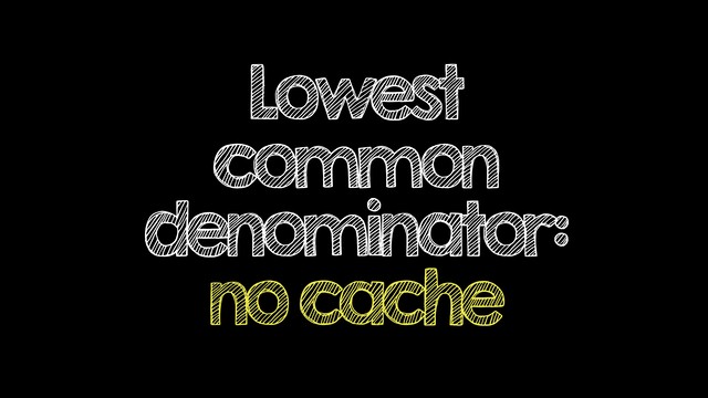 Lowest
common
denominator:
no cache
