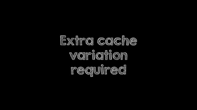 Extra cache
variation
required

