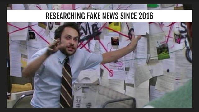 RESEARCHING FAKE NEWS SINCE 2016
