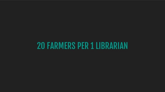 20 FARMERS PER 1 LIBRARIAN
